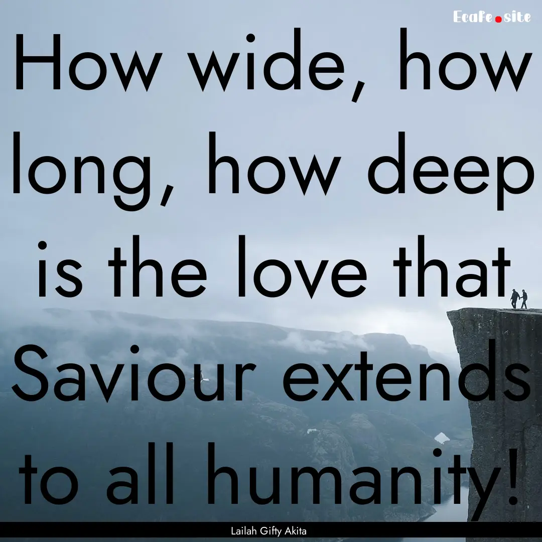 How wide, how long, how deep is the love.... : Quote by Lailah Gifty Akita