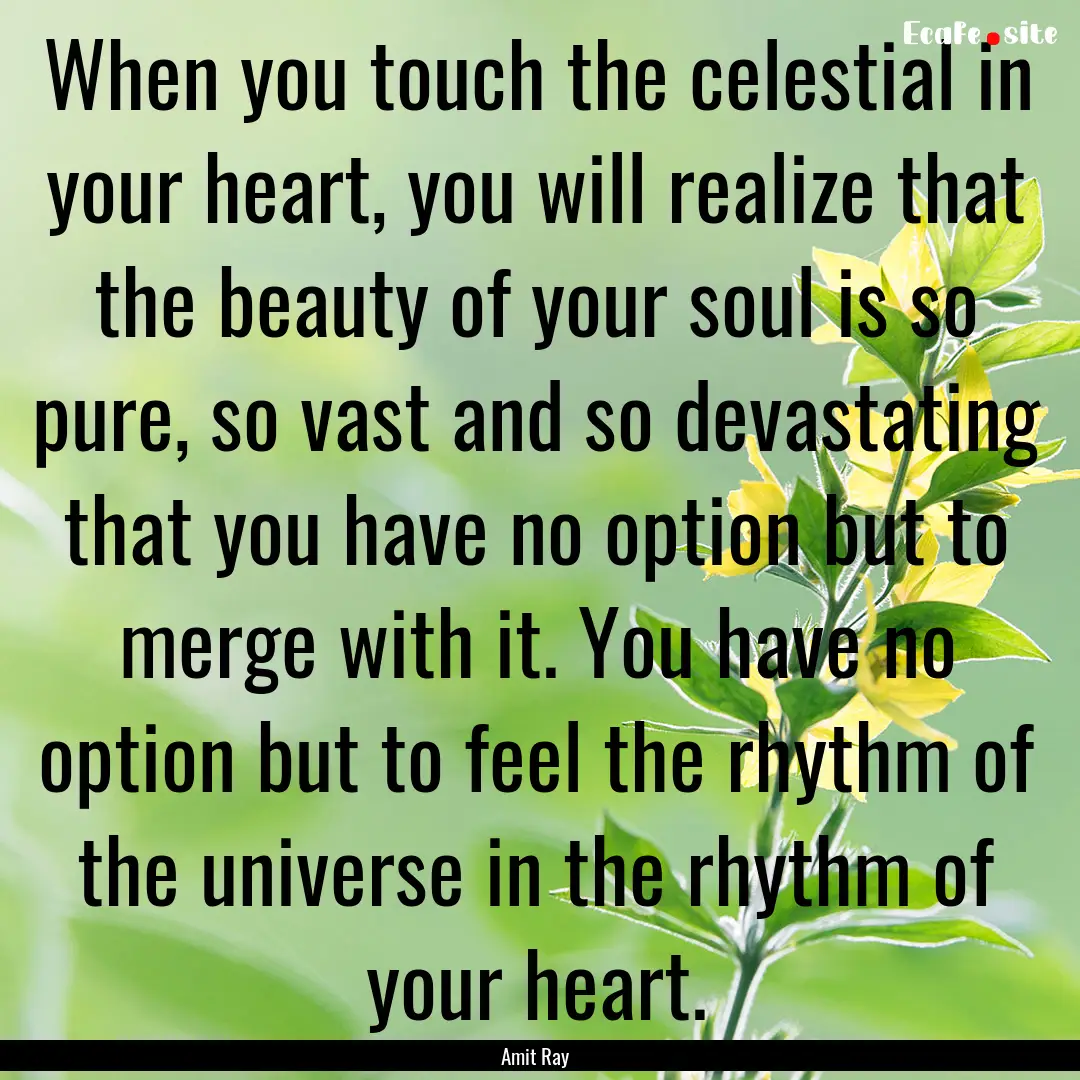 When you touch the celestial in your heart,.... : Quote by Amit Ray