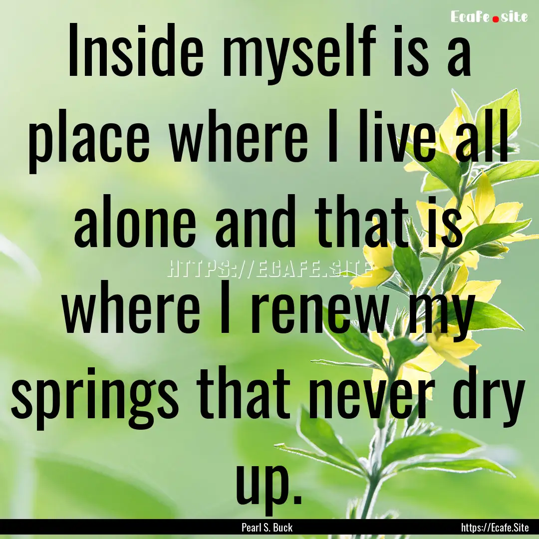 Inside myself is a place where I live all.... : Quote by Pearl S. Buck