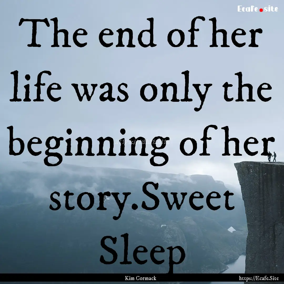 The end of her life was only the beginning.... : Quote by Kim Cormack