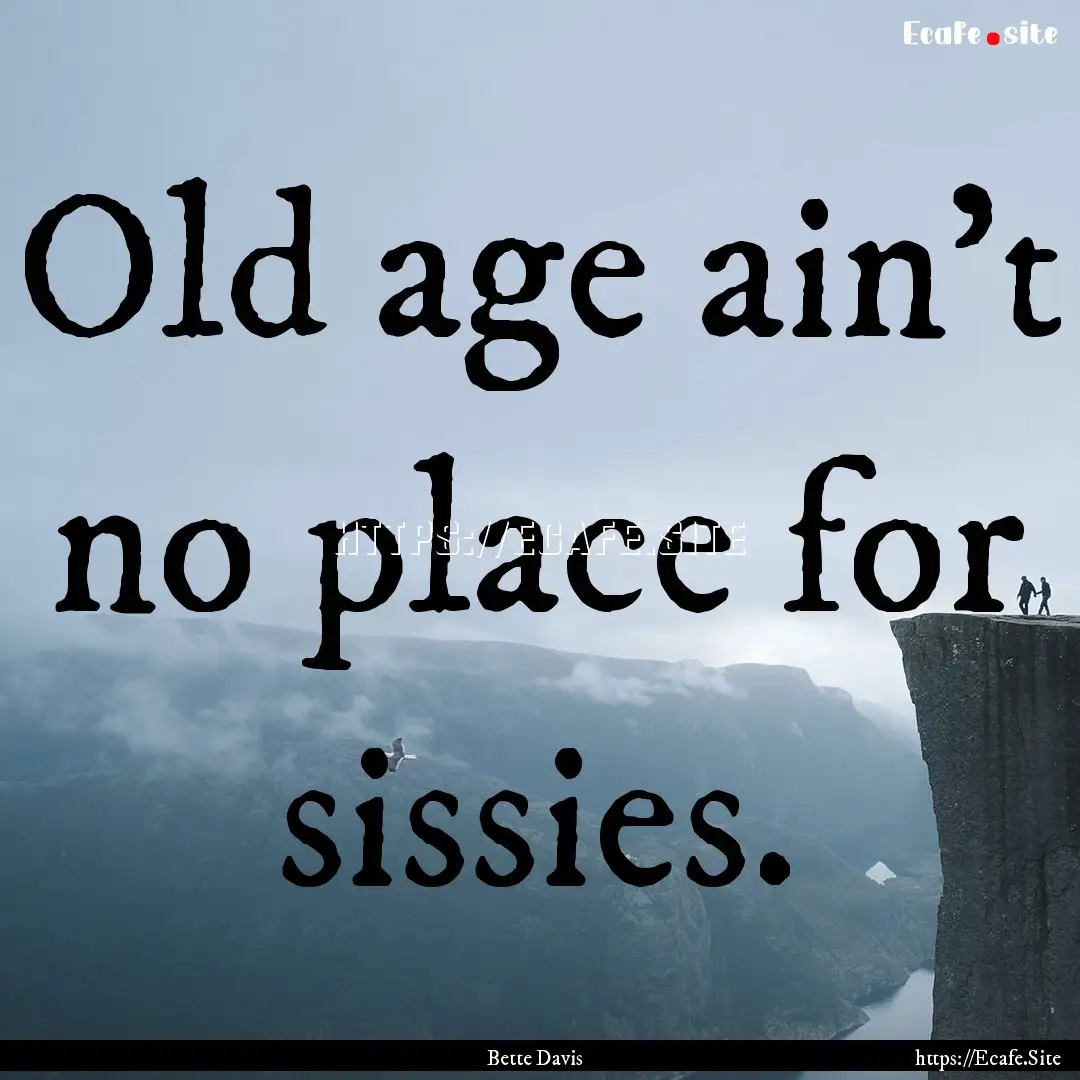 Old age ain't no place for sissies. : Quote by Bette Davis