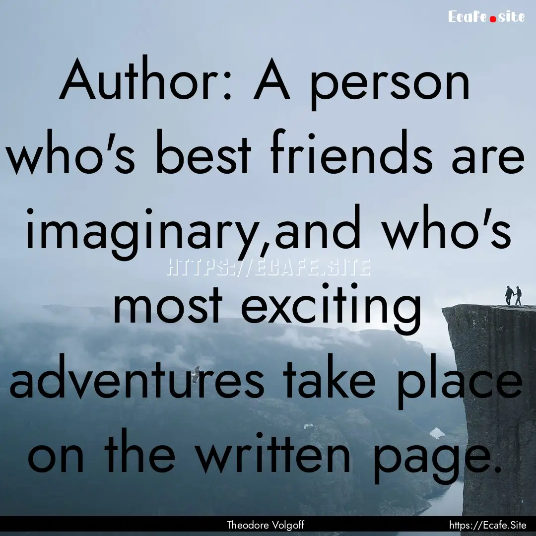 Author: A person who's best friends are imaginary,and.... : Quote by Theodore Volgoff