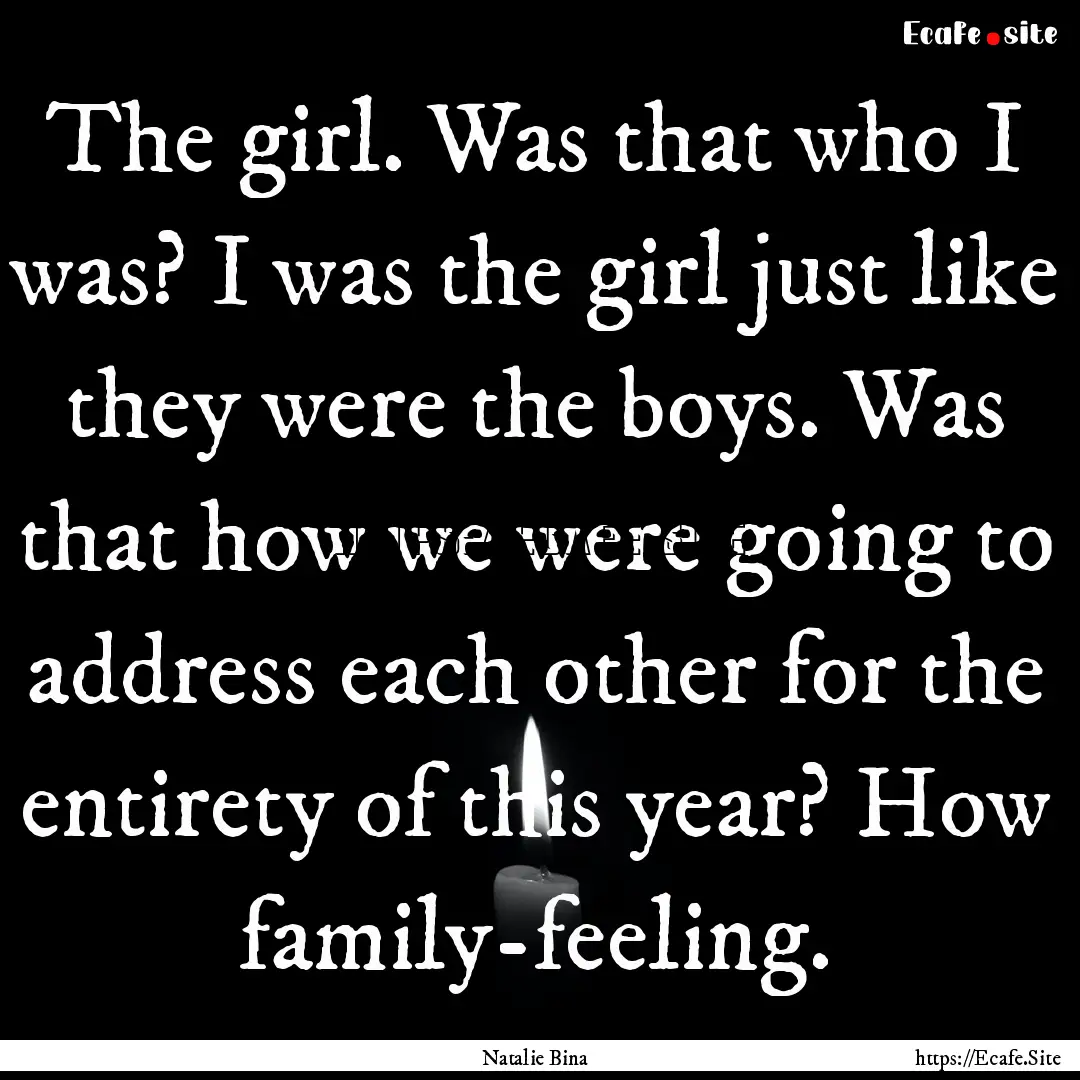 The girl. Was that who I was? I was the girl.... : Quote by Natalie Bina