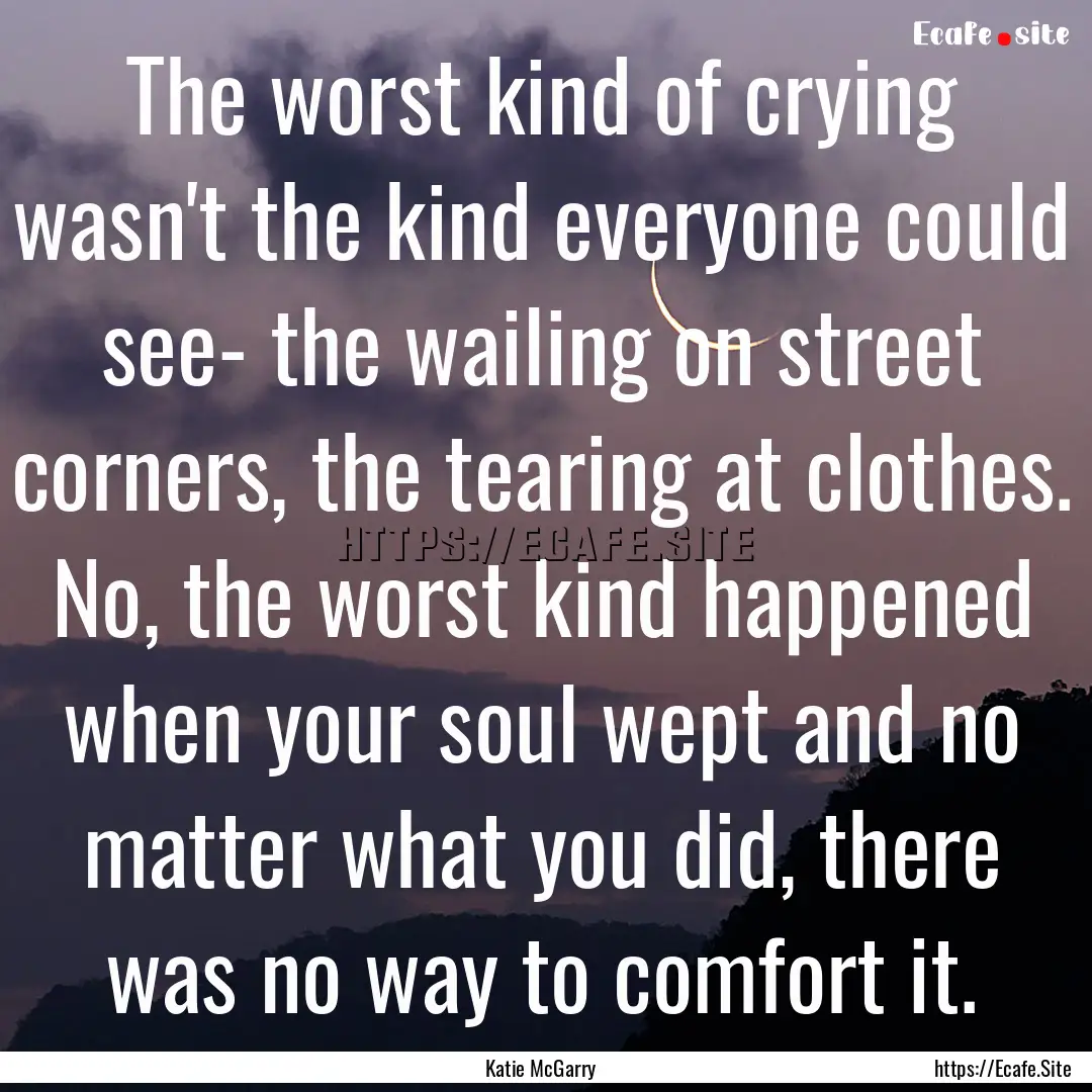 The worst kind of crying wasn't the kind.... : Quote by Katie McGarry