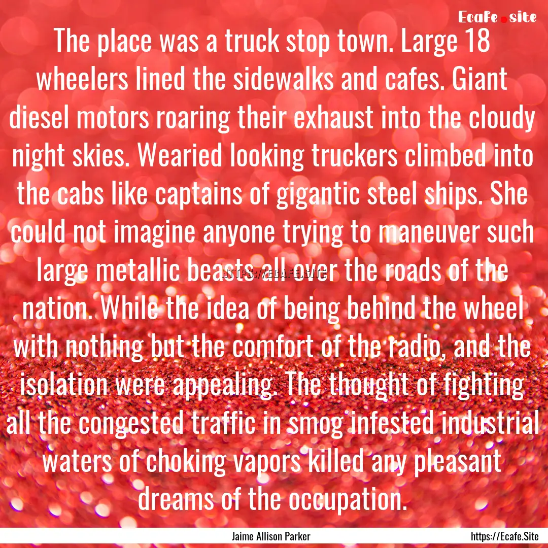 The place was a truck stop town. Large 18.... : Quote by Jaime Allison Parker