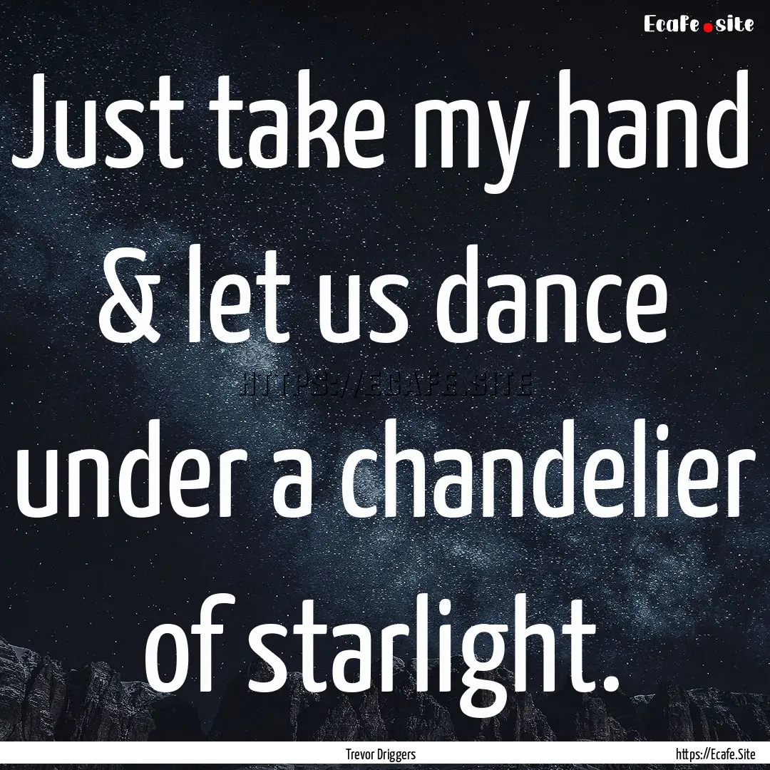 Just take my hand & let us dance under a.... : Quote by Trevor Driggers