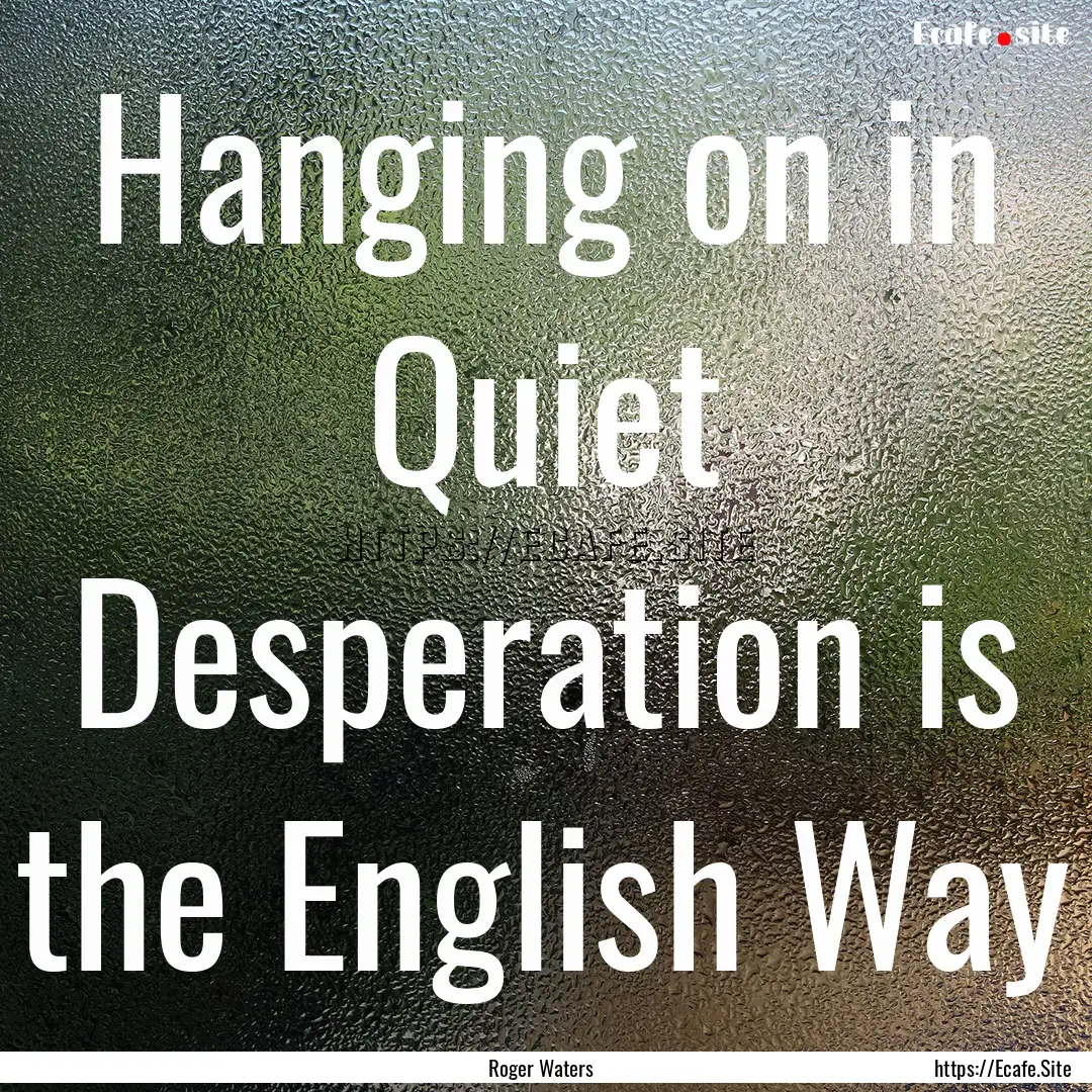 Hanging on in Quiet Desperation is the English.... : Quote by Roger Waters