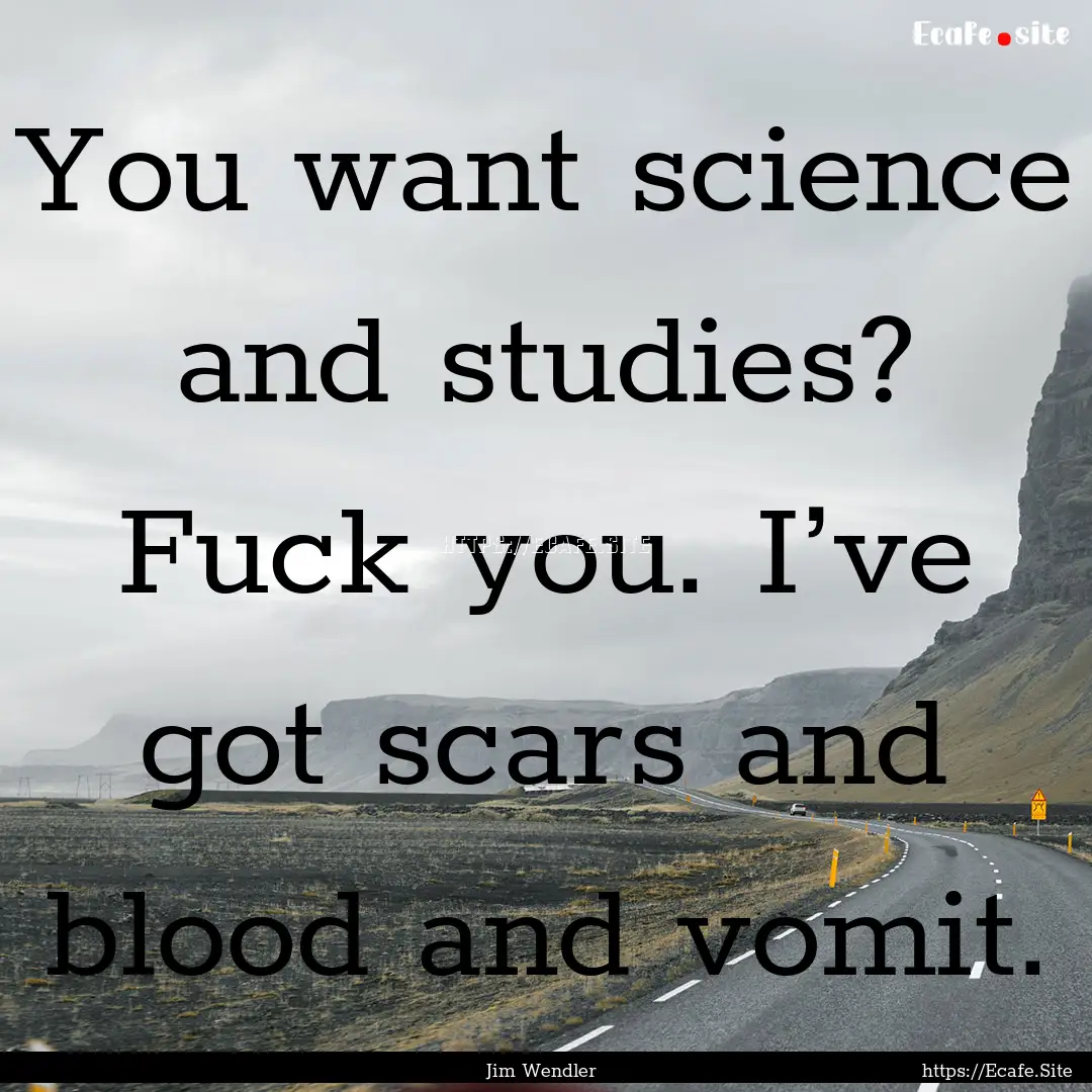 You want science and studies? Fuck you. I’ve.... : Quote by Jim Wendler