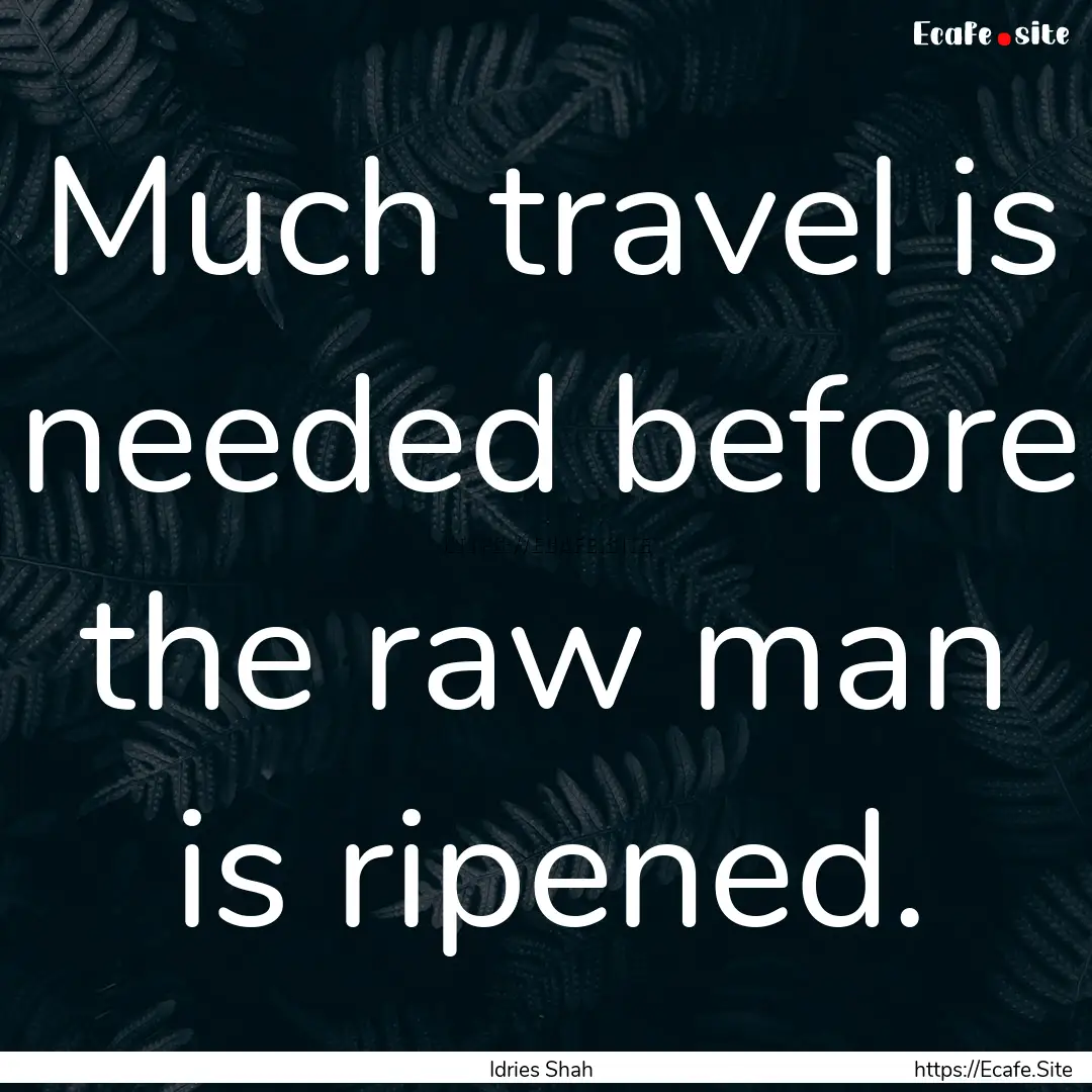 Much travel is needed before the raw man.... : Quote by Idries Shah