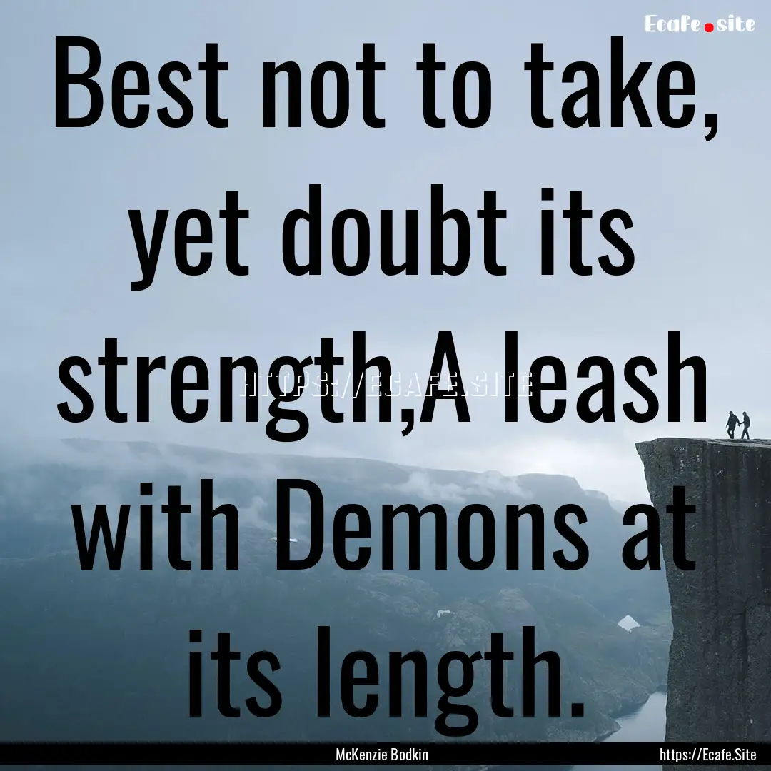 Best not to take, yet doubt its strength,A.... : Quote by McKenzie Bodkin