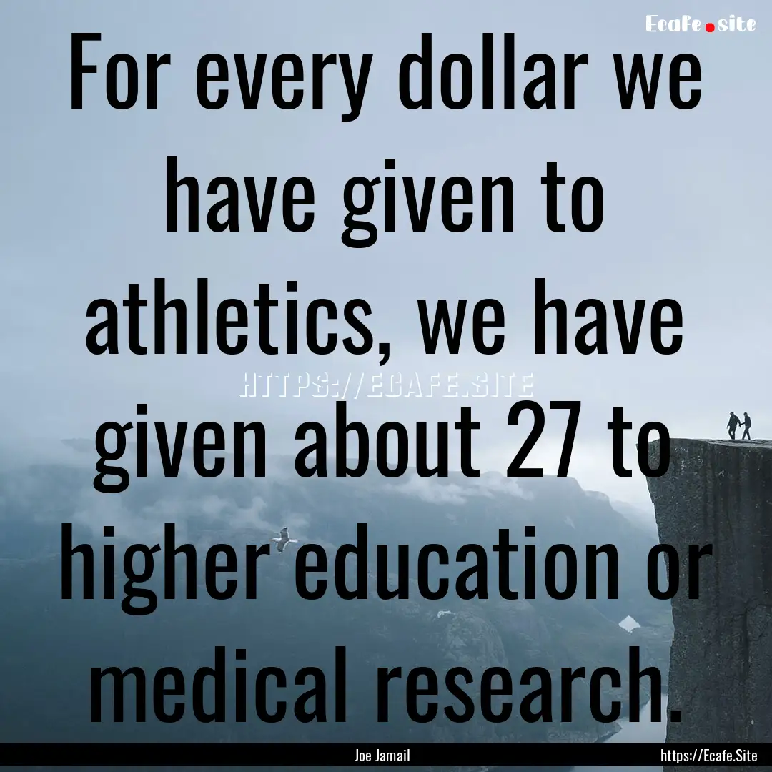 For every dollar we have given to athletics,.... : Quote by Joe Jamail