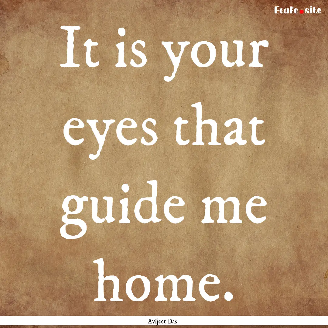 It is your eyes that guide me home. : Quote by Avijeet Das