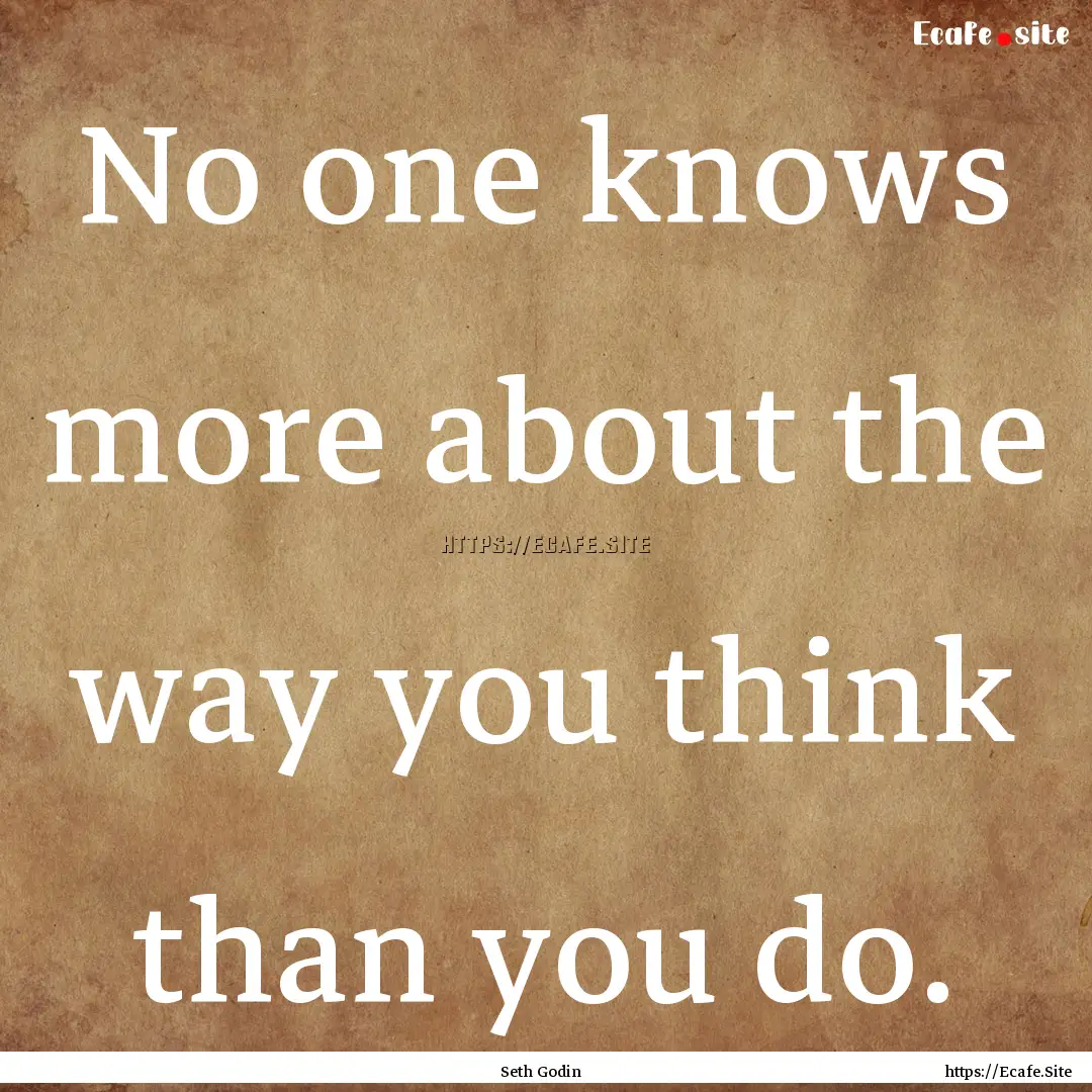 No one knows more about the way you think.... : Quote by Seth Godin