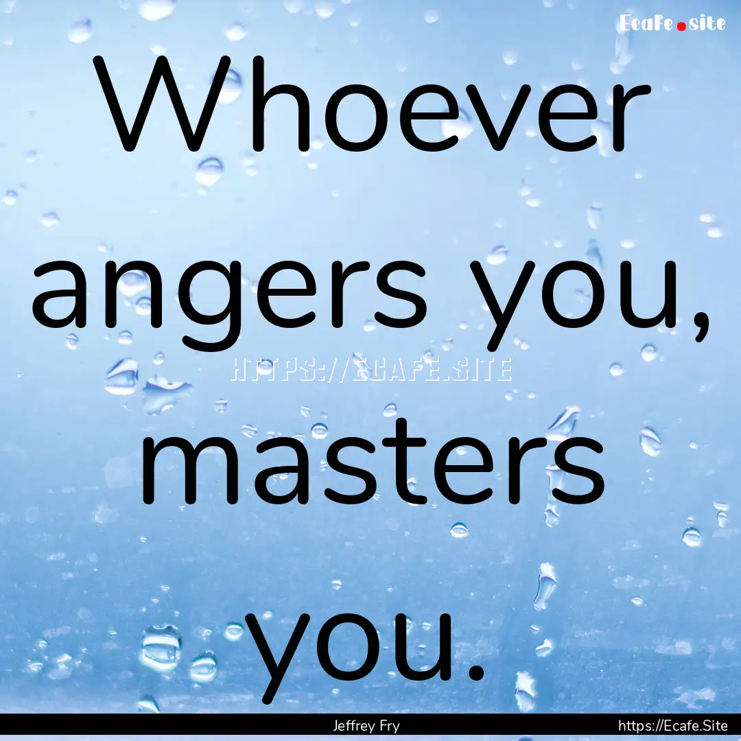 Whoever angers you, masters you. : Quote by Jeffrey Fry