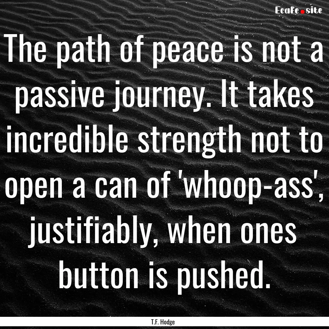 The path of peace is not a passive journey..... : Quote by T.F. Hodge