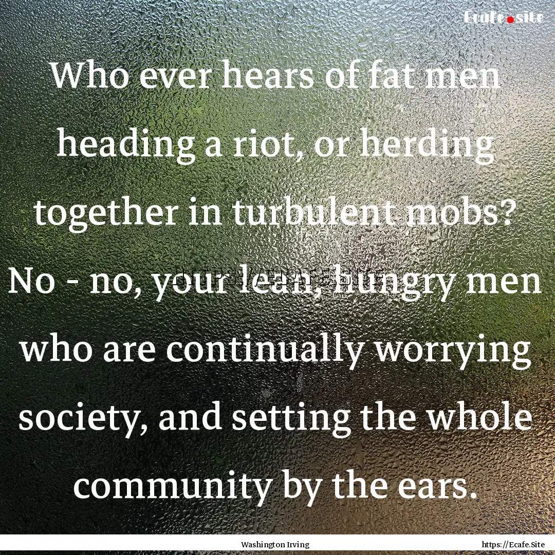 Who ever hears of fat men heading a riot,.... : Quote by Washington Irving