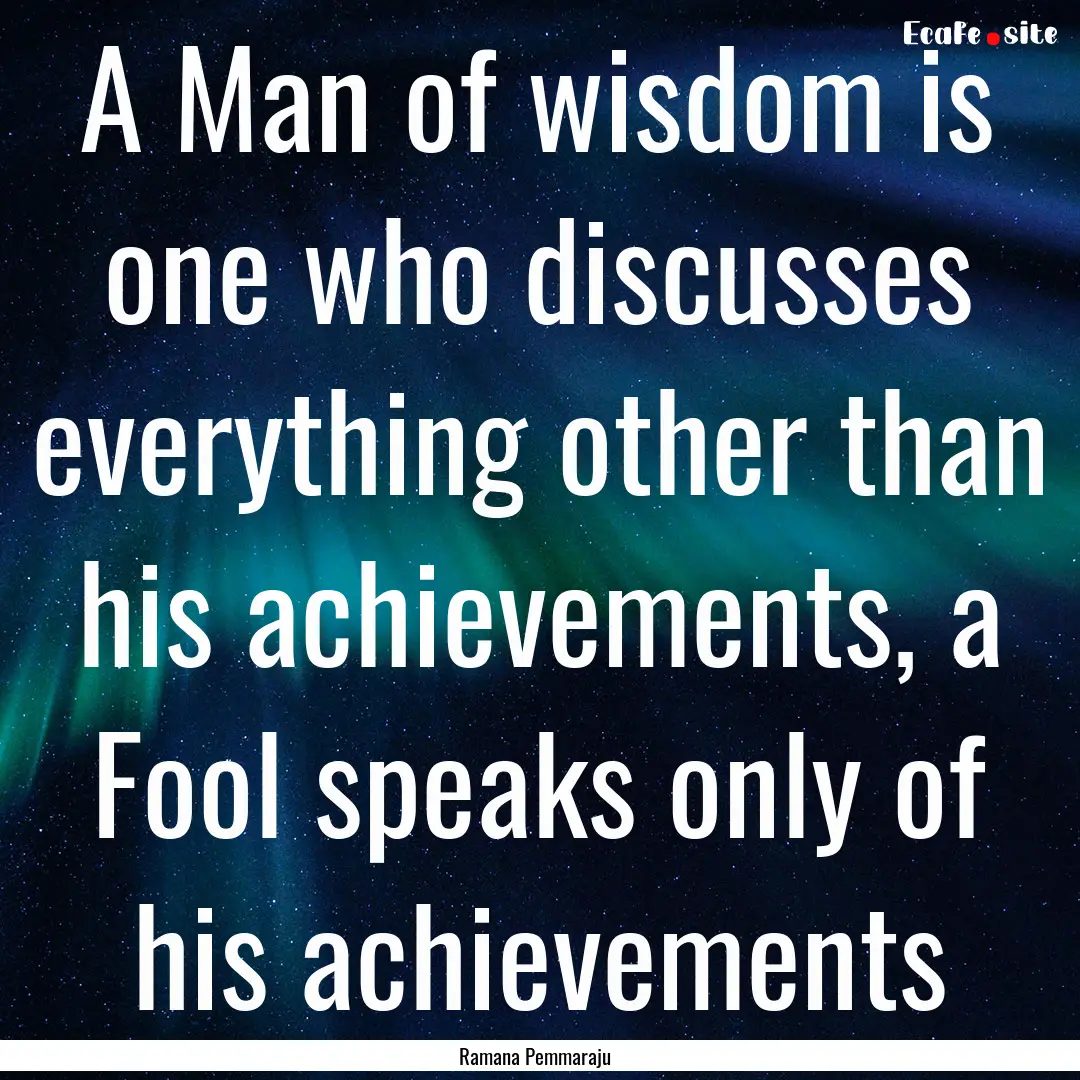 A Man of wisdom is one who discusses everything.... : Quote by Ramana Pemmaraju