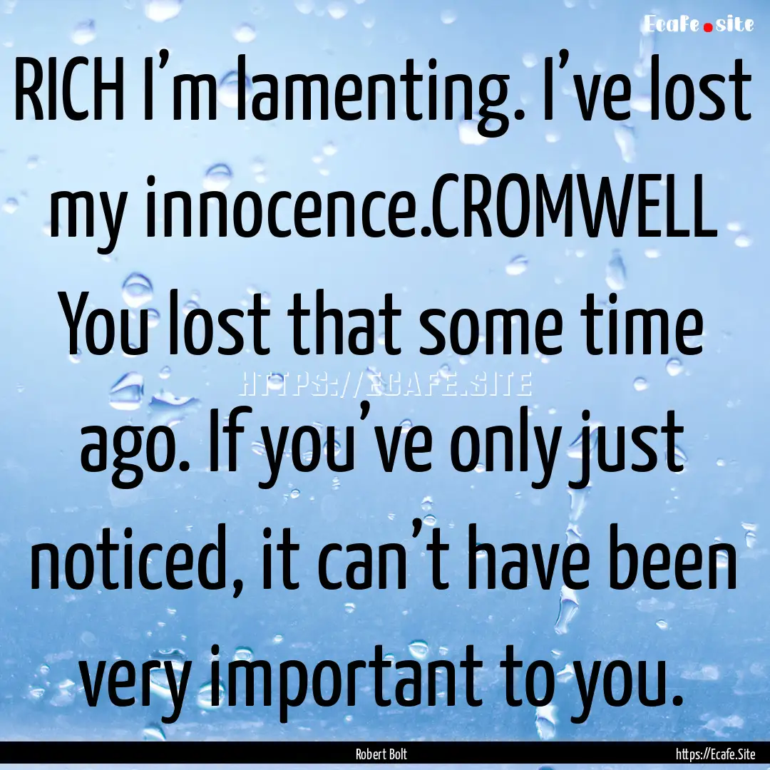 RICH I’m lamenting. I’ve lost my innocence.CROMWELL.... : Quote by Robert Bolt