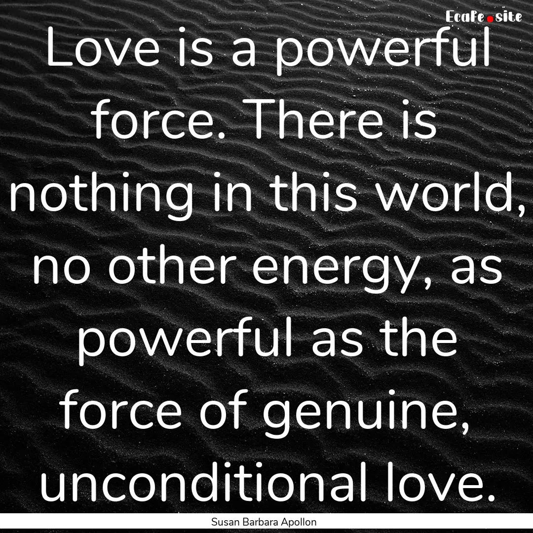 Love is a powerful force. There is nothing.... : Quote by Susan Barbara Apollon