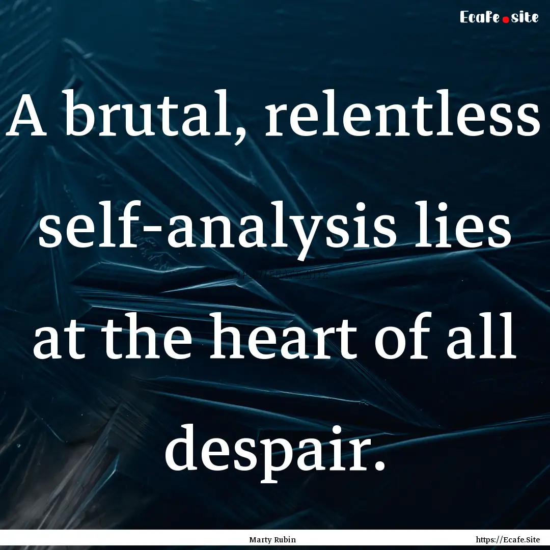 A brutal, relentless self-analysis lies at.... : Quote by Marty Rubin