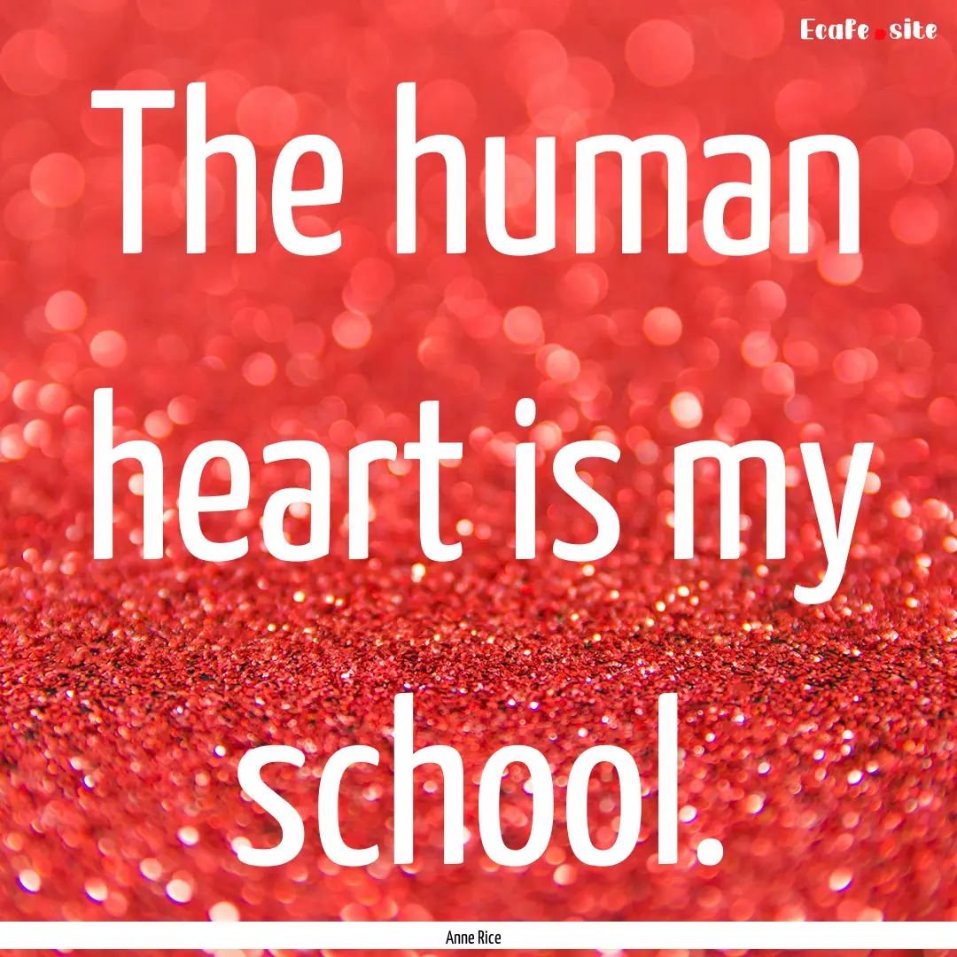 The human heart is my school. : Quote by Anne Rice