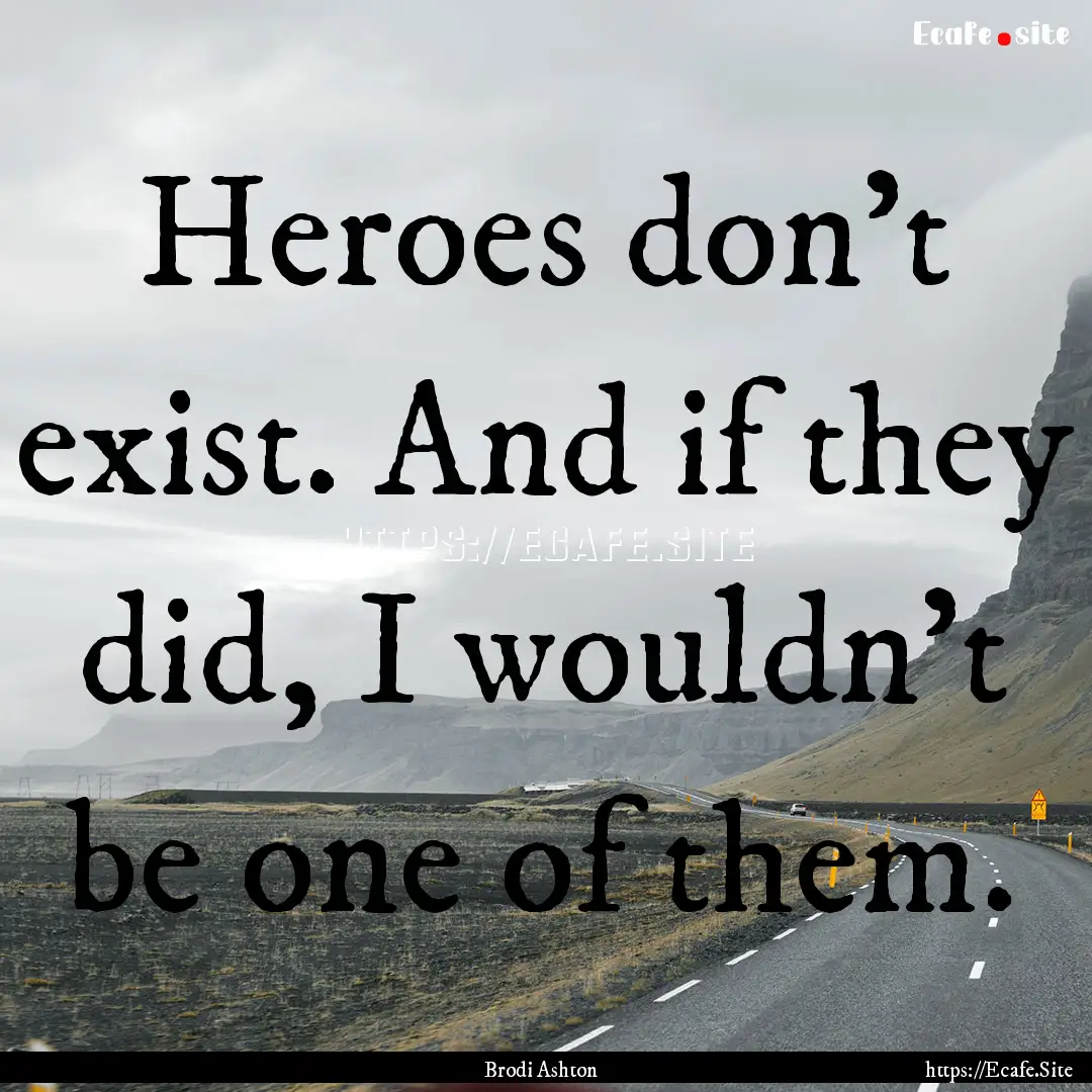 Heroes don't exist. And if they did, I wouldn't.... : Quote by Brodi Ashton