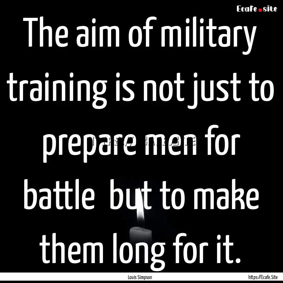 The aim of military training is not just.... : Quote by Louis Simpson