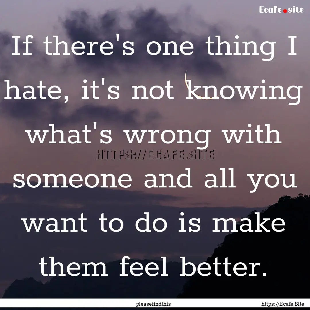 If there's one thing I hate, it's not knowing.... : Quote by pleasefindthis