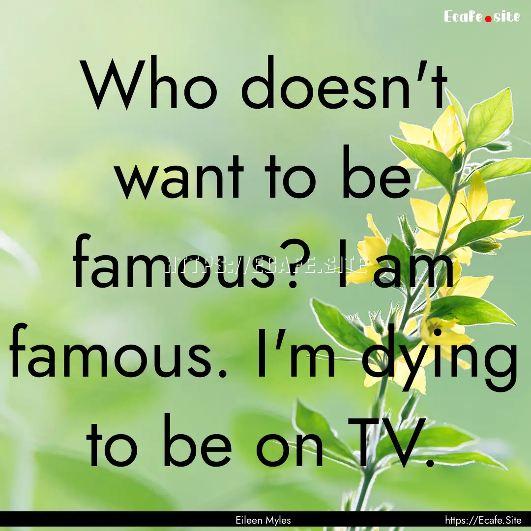 Who doesn't want to be famous? I am famous..... : Quote by Eileen Myles