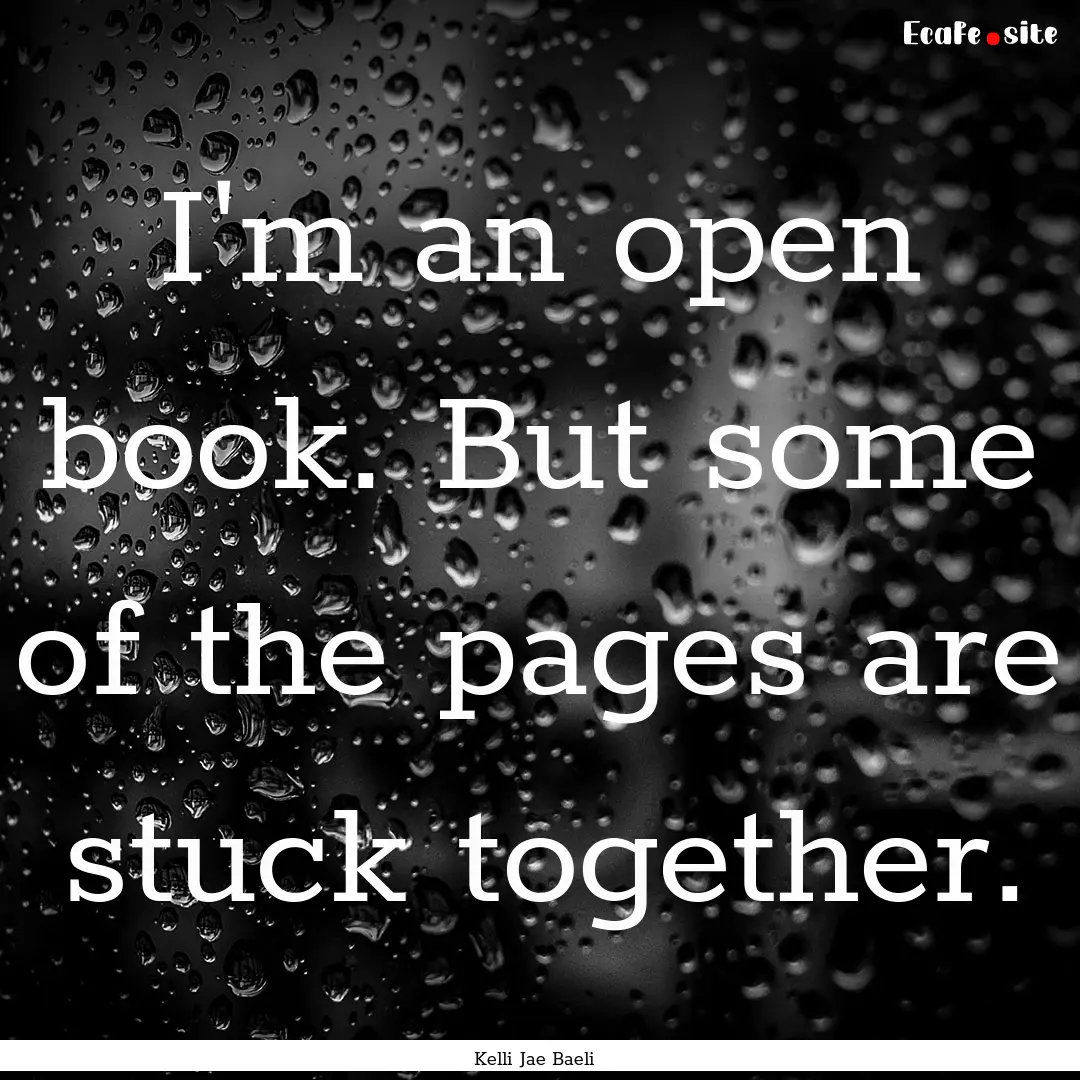 I'm an open book. But some of the pages are.... : Quote by Kelli Jae Baeli