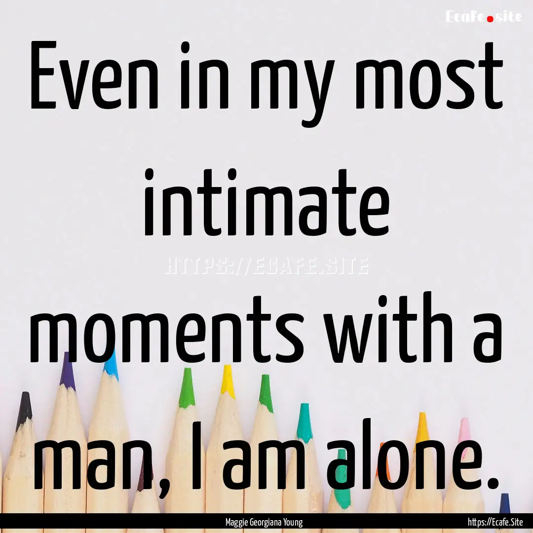 Even in my most intimate moments with a man,.... : Quote by Maggie Georgiana Young