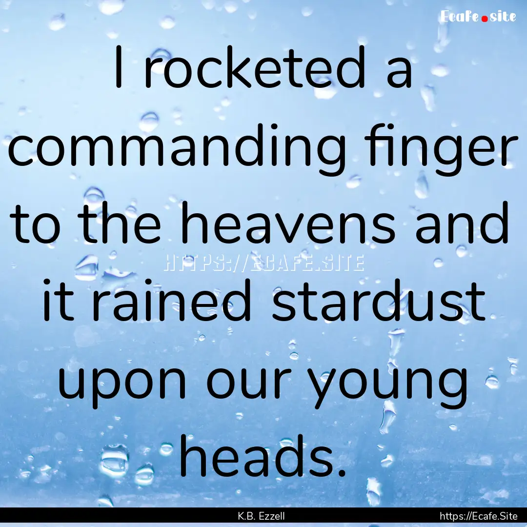 I rocketed a commanding finger to the heavens.... : Quote by K.B. Ezzell