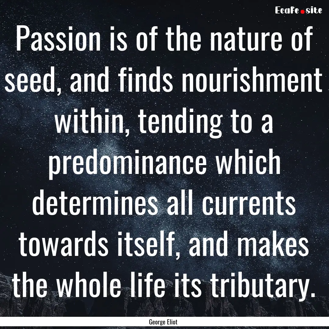 Passion is of the nature of seed, and finds.... : Quote by George Eliot