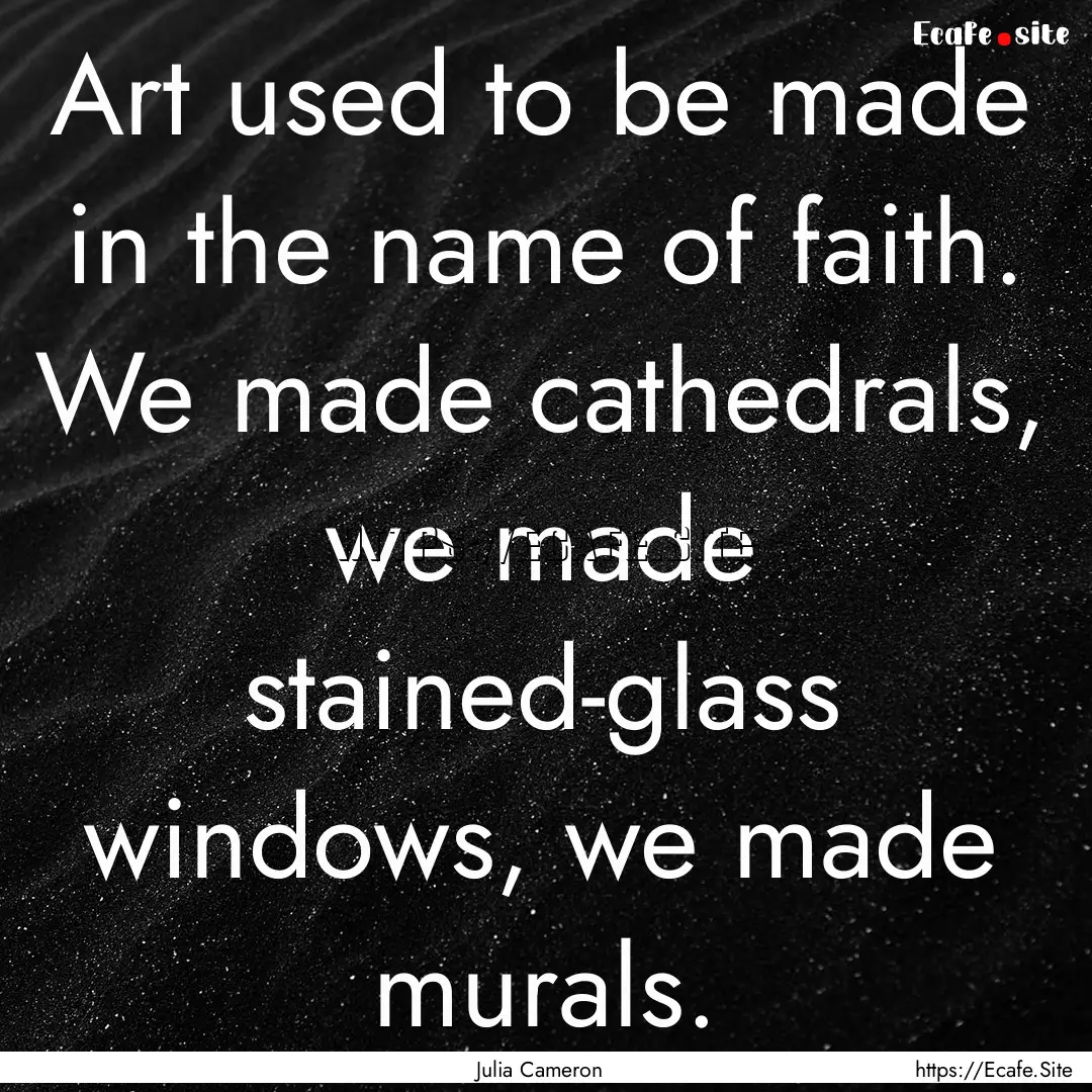 Art used to be made in the name of faith..... : Quote by Julia Cameron