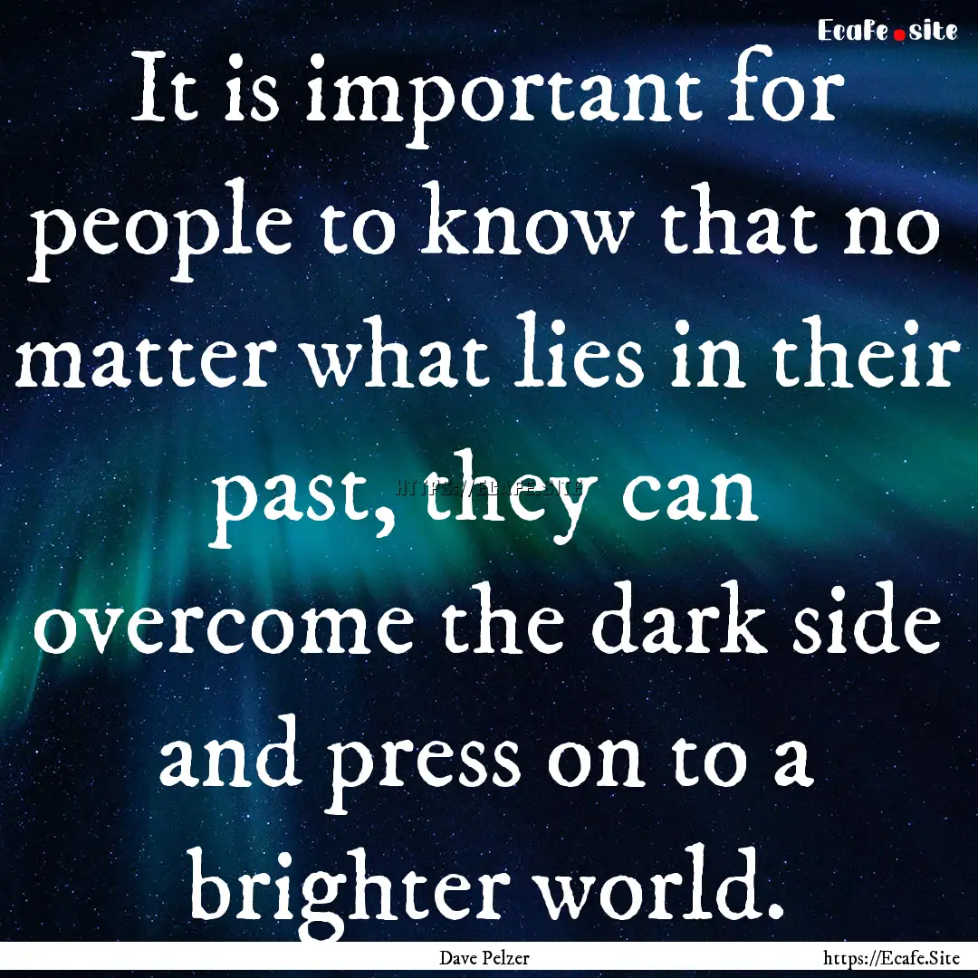 It is important for people to know that no.... : Quote by Dave Pelzer