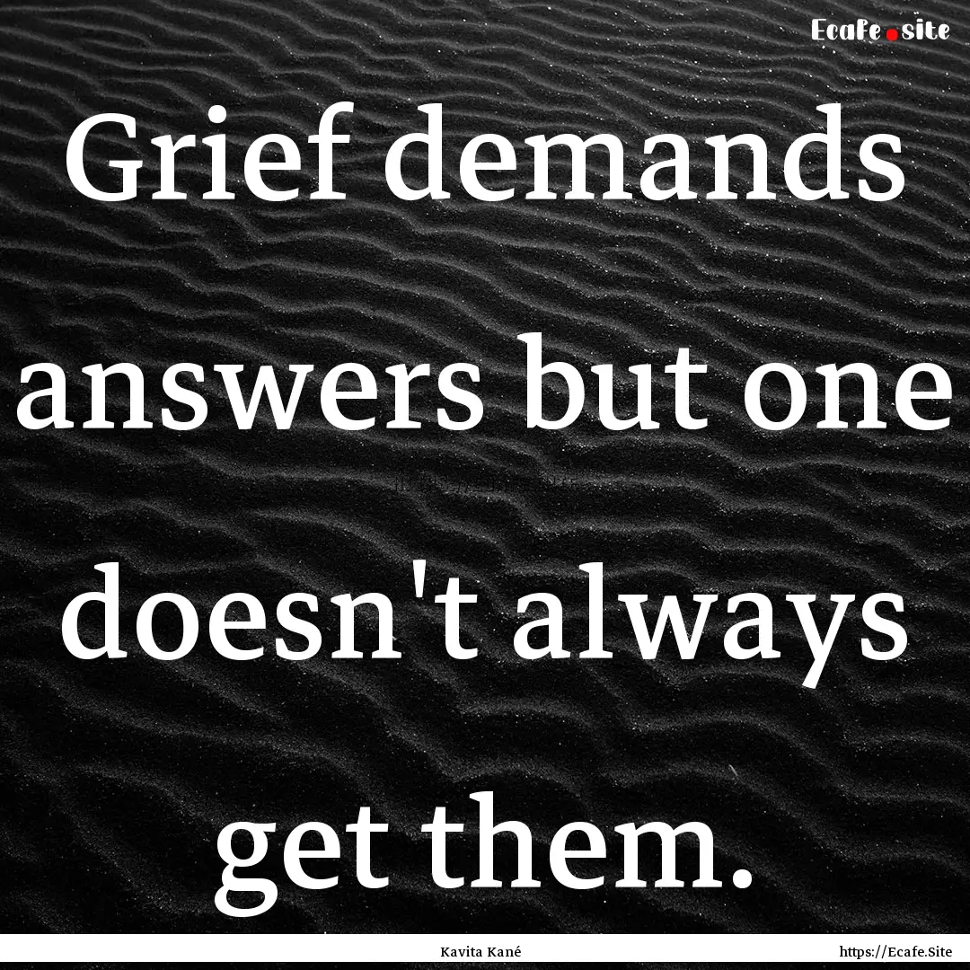 Grief demands answers but one doesn't always.... : Quote by Kavita Kané