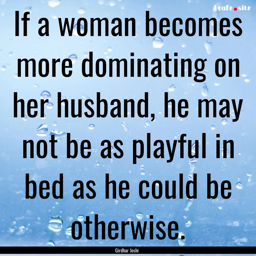 If a woman becomes more dominating on her.... : Quote by Girdhar Joshi