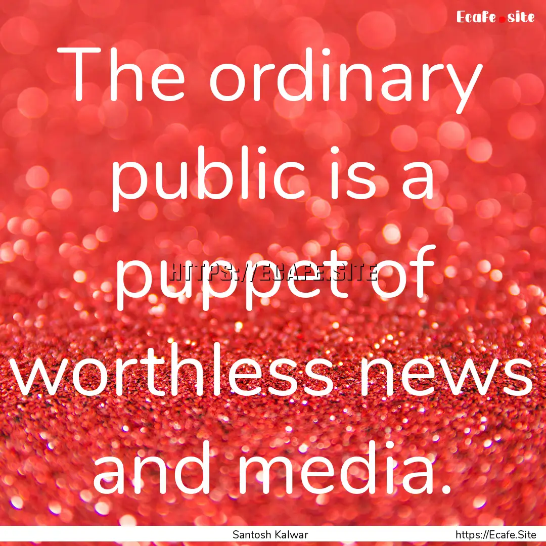 The ordinary public is a puppet of worthless.... : Quote by Santosh Kalwar