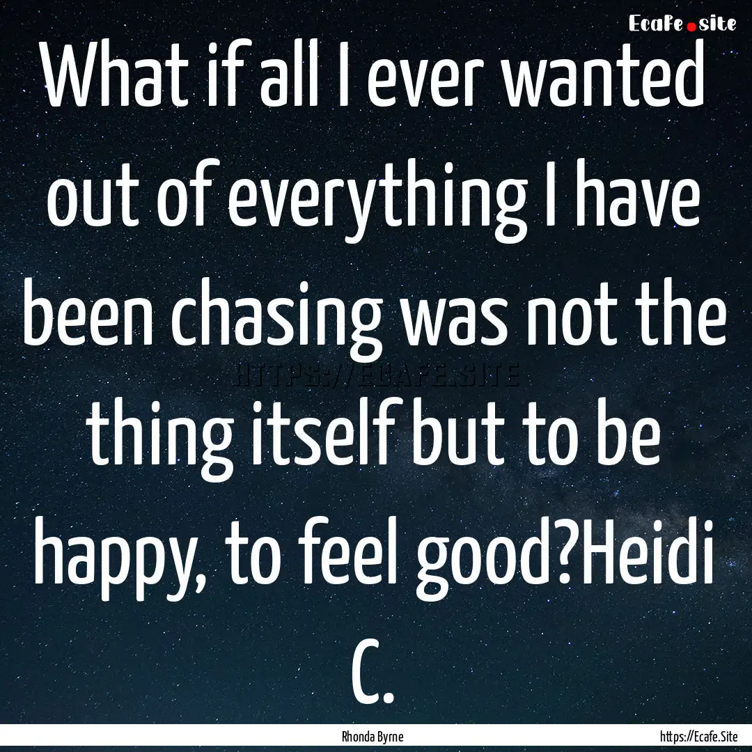 What if all I ever wanted out of everything.... : Quote by Rhonda Byrne