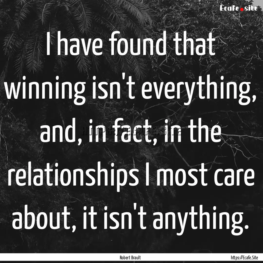 I have found that winning isn't everything,.... : Quote by Robert Brault