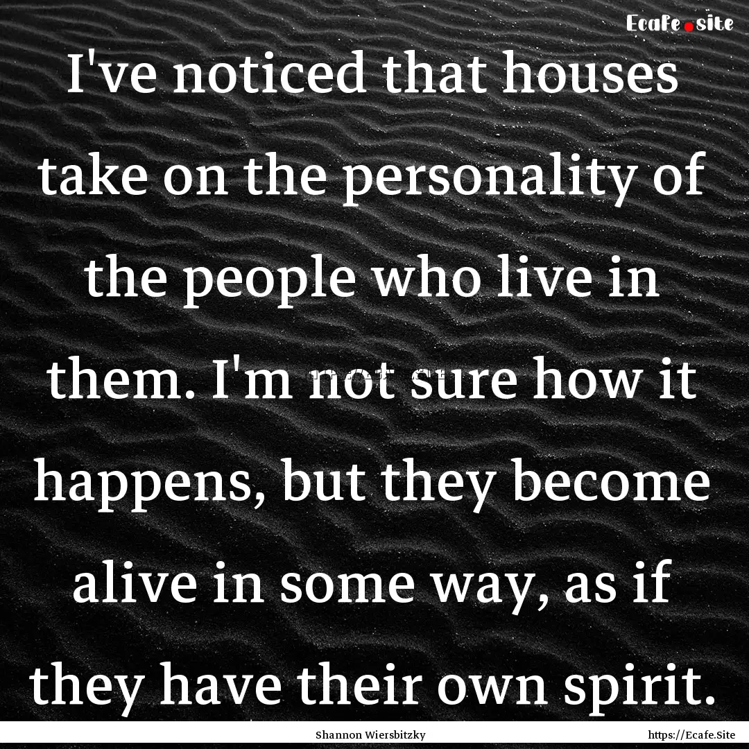 I've noticed that houses take on the personality.... : Quote by Shannon Wiersbitzky