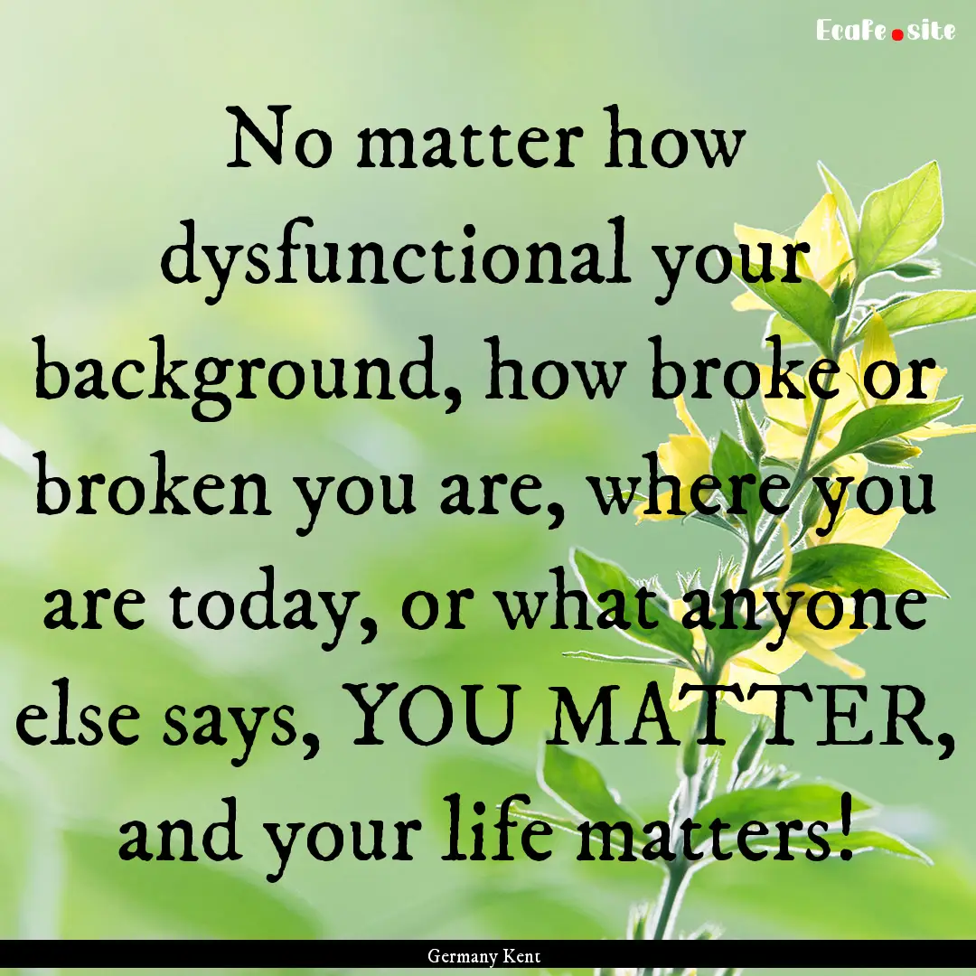 No matter how dysfunctional your background,.... : Quote by Germany Kent