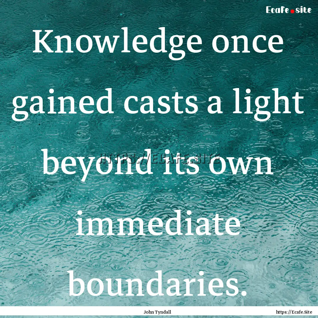 Knowledge once gained casts a light beyond.... : Quote by John Tyndall