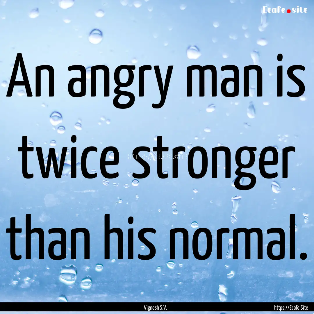 An angry man is twice stronger than his normal..... : Quote by Vignesh S.V.