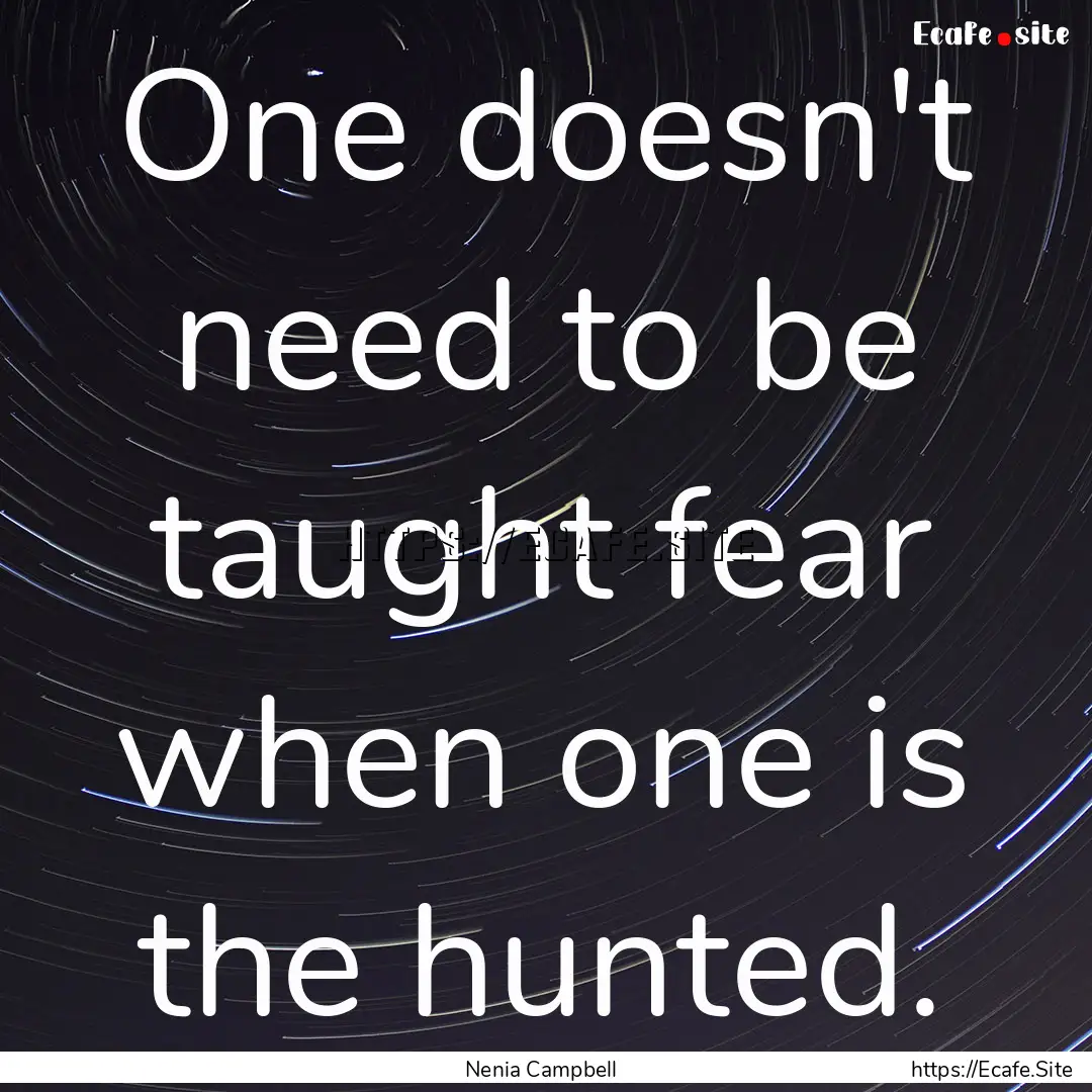 One doesn't need to be taught fear when one.... : Quote by Nenia Campbell