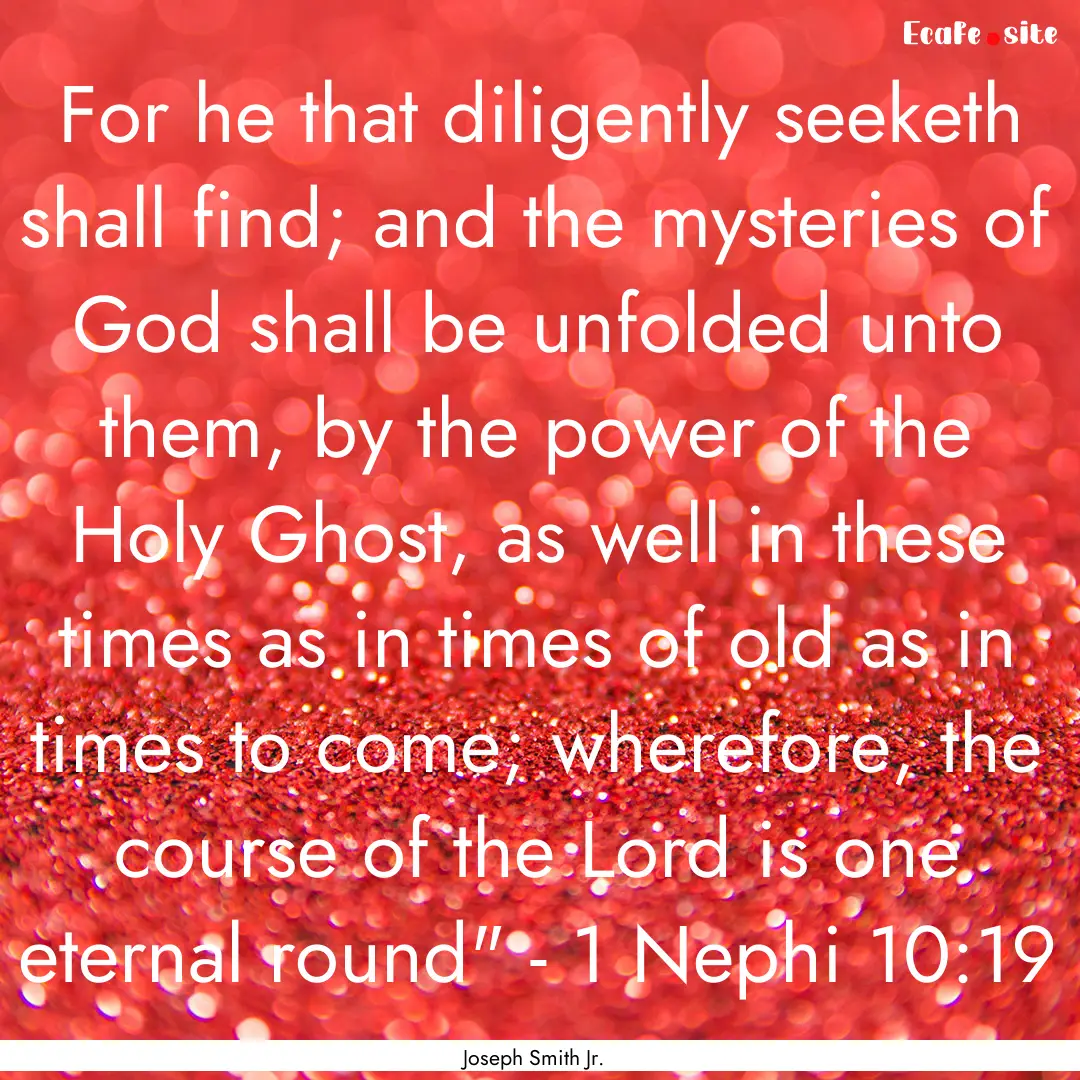 For he that diligently seeketh shall find;.... : Quote by Joseph Smith Jr.