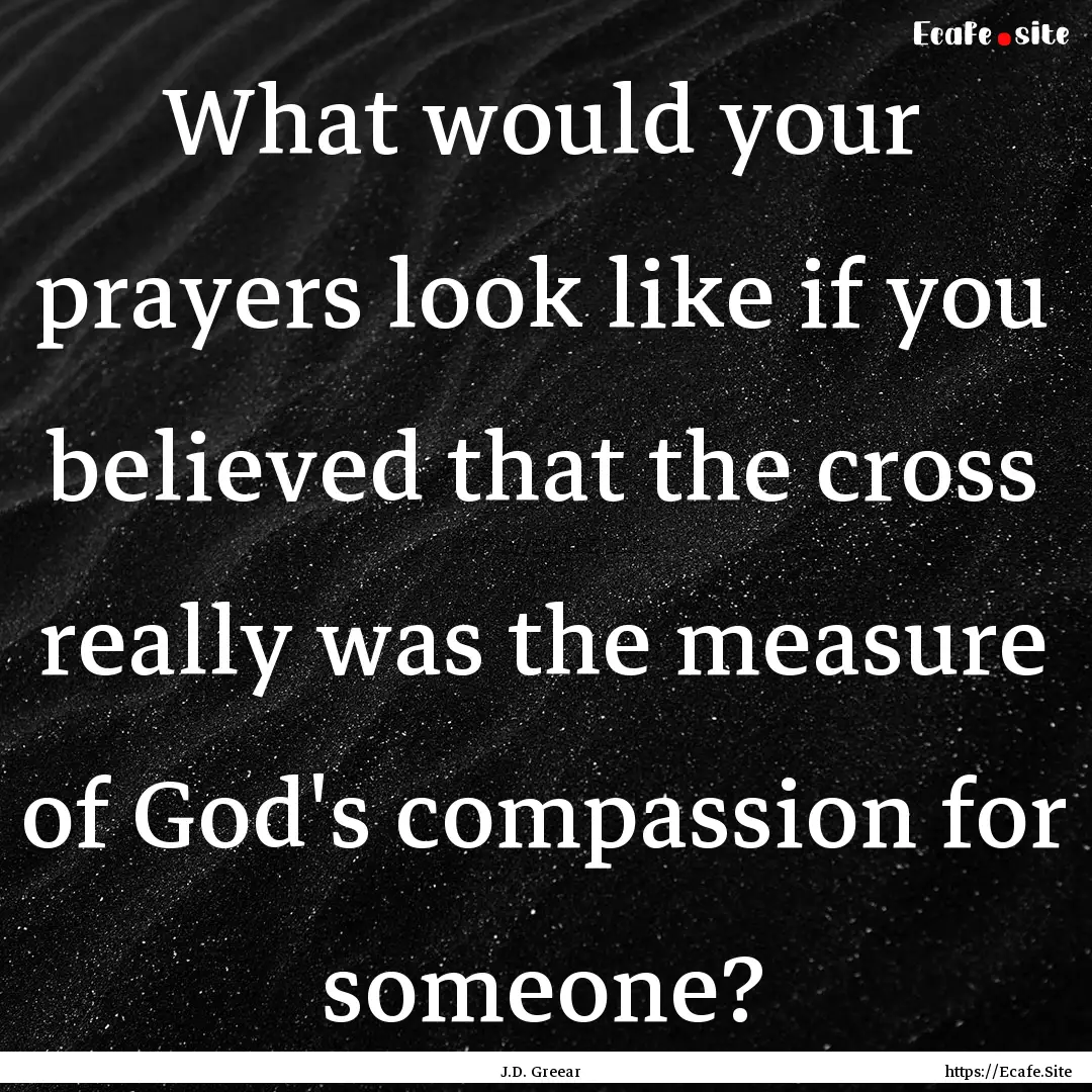 What would your prayers look like if you.... : Quote by J.D. Greear