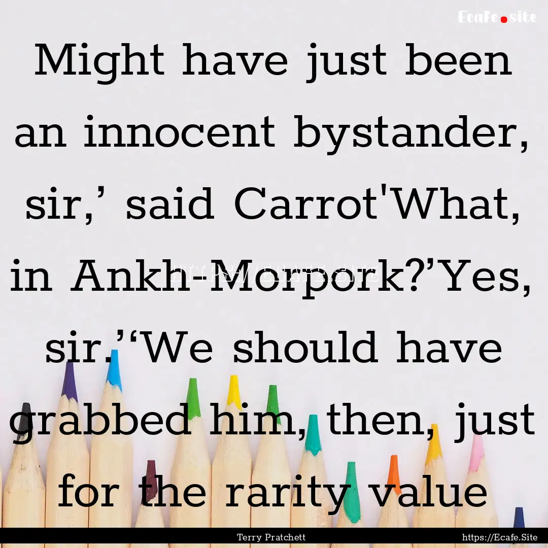 Might have just been an innocent bystander,.... : Quote by Terry Pratchett