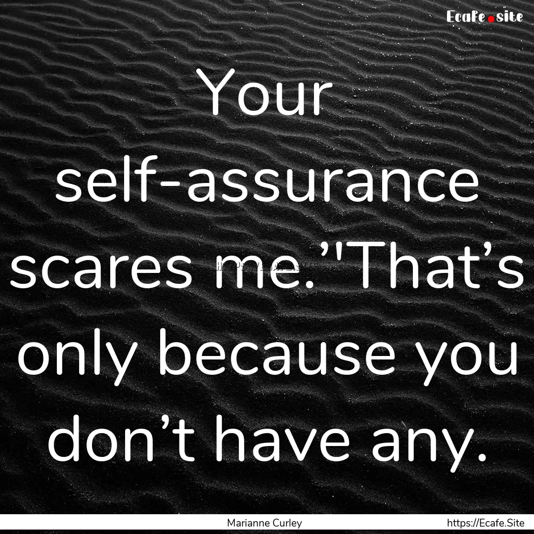 Your self-assurance scares me.’'That’s.... : Quote by Marianne Curley