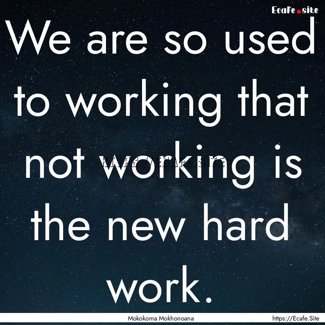 We are so used to working that not working.... : Quote by Mokokoma Mokhonoana